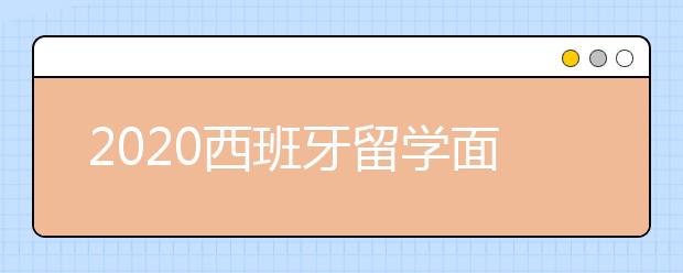 2020西班牙留学面签指南 签证面试有哪些常见问题