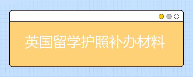 英国留学护照补办材料及指南