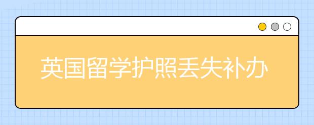 英国留学护照丢失补办材料及指南