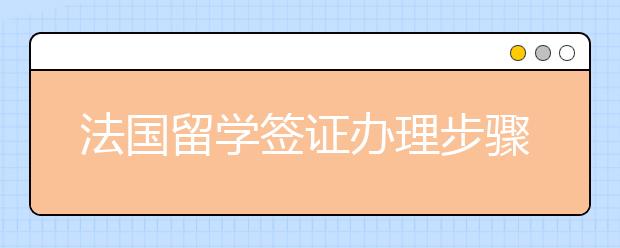 法国留学签证办理步骤一览表