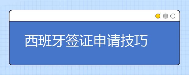 西班牙签证申请技巧