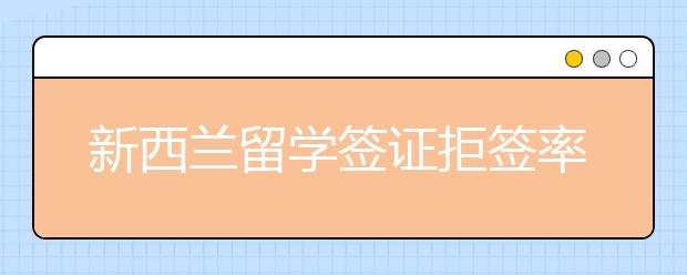 新西兰留学签证拒签率和通过率