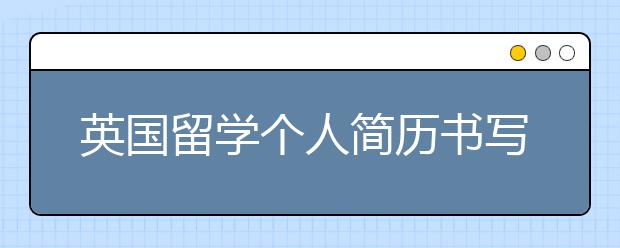 英国留学个人简历书写格式介绍