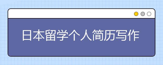 日本留学个人简历写作内容指南