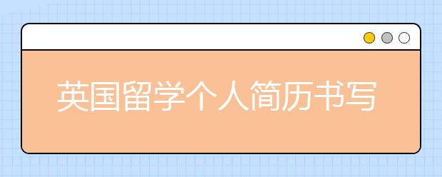 英国留学个人简历书写指南 如何书写一篇优秀的留学文书