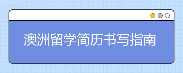 澳洲留学简历书写指南 怎样写好个人简历