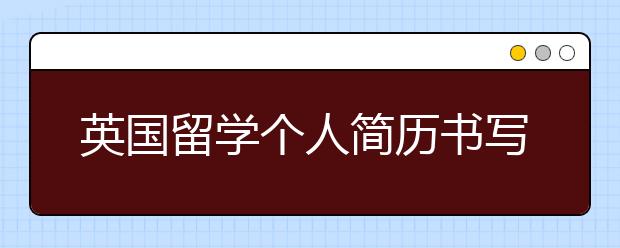 英国留学个人简历书写指南 如何写好个人简历