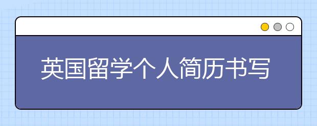 英国留学个人简历书写指南 如何书写一篇成功的个人简历