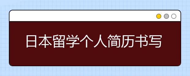 日本留学个人简历书写技巧及注意事项