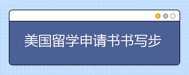 美国留学申请书书写步骤一览