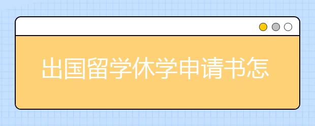 出国留学休学申请书怎么写