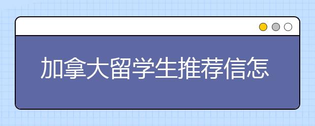 加拿大留学生推荐信怎么写