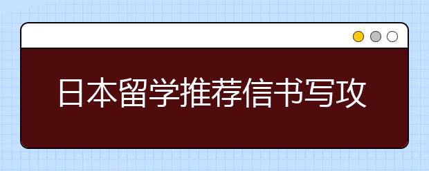 日本留学推荐信书写攻略 怎样书写一篇优秀的推荐信