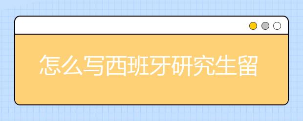 怎么写西班牙研究生留学的动机信