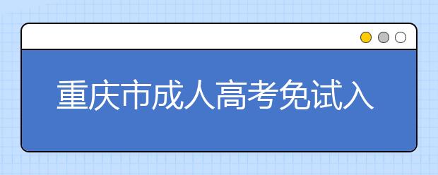 重庆市成人高考免试入学照顾政策