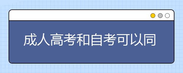 成人高考和自考可以同时报考吗?