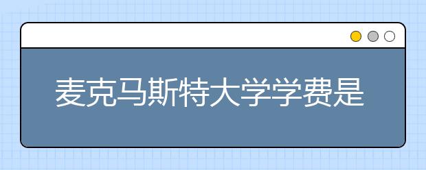 麦克马斯特大学学费是多少