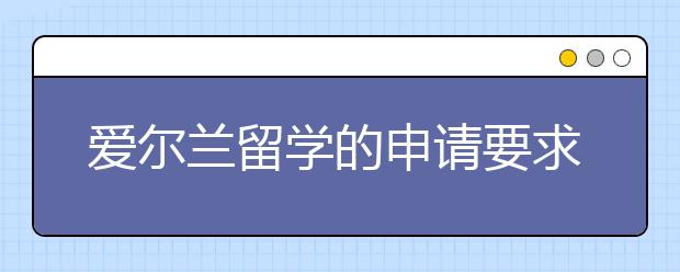 爱尔兰留学的申请要求和时间规划详解