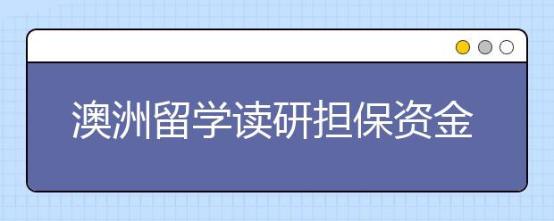 澳洲留学读研担保资金事项详解