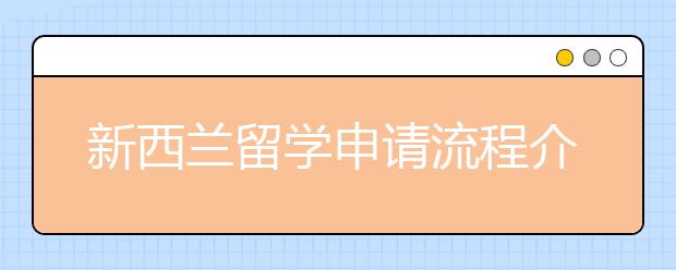 新西兰留学申请流程介绍 留学申请什么时候准备才不晚