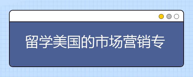 留学美国的市场营销专业有哪些优势?