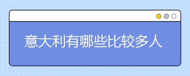 意大利有哪些比较多人留学的城市和院校