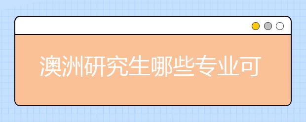 澳洲研究生哪些专业可以跨学科申请？