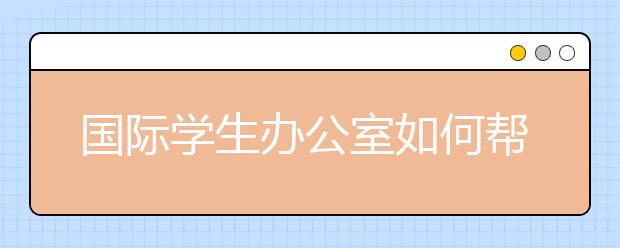 国际学生办公室如何帮助你