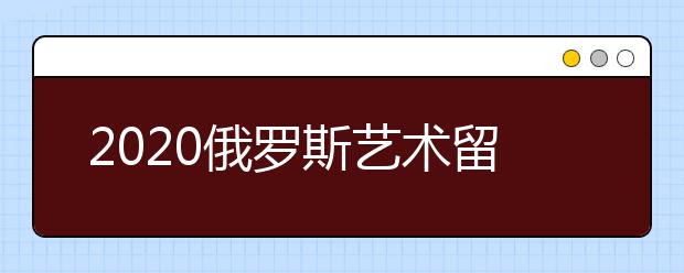 2020俄罗斯艺术留学申请条件