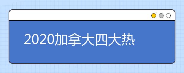 2020加拿大四大热门专业 哪些专业适合中国留学生