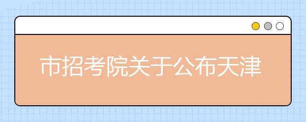 市招考院关于公布天津市2020年高考语文等3个科目及普通高中学业水平等级性考试物理等6个科目试卷结构的通知