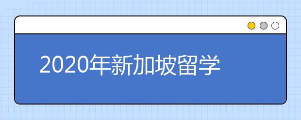 2020年新加坡留学申请条件 怎样进入新加坡名校学习