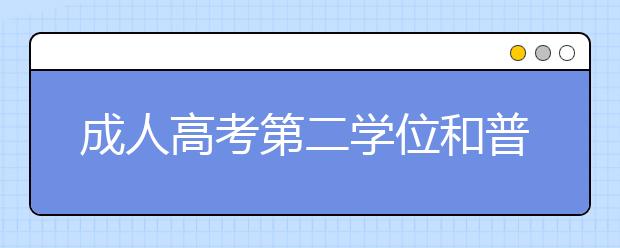 成人高考第二学位和普通高校双学位有什么区别？