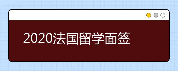 2020法国留学面签新政策 法国留学面签改为线上进行