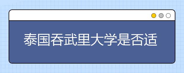 泰国吞武里大学是否适合留学生