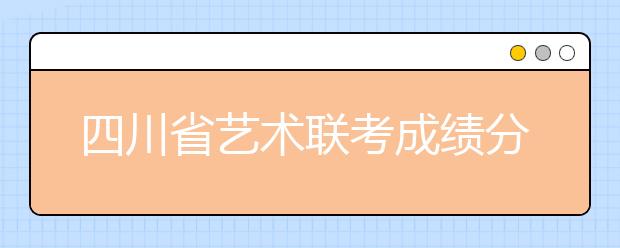 四川省艺术联考成绩分段表什么时候出?看官方的答案！