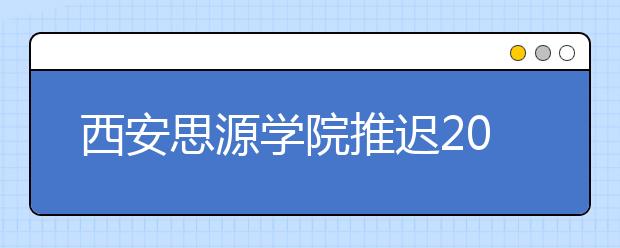 西安思源学院推迟2020年书法学专业课校考