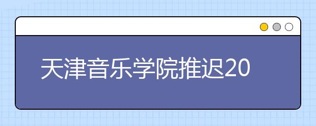 天津音乐学院推迟2020年校考公告