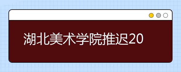 湖北美术学院推迟2020年校考公告