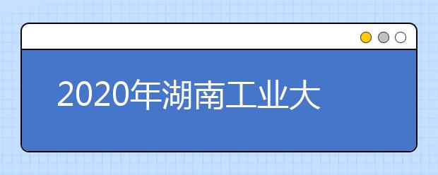 2020年湖南工业大学入选国家级一流本科专业建设点（4个专业）