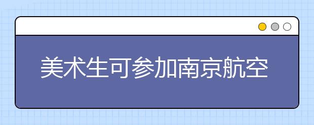 美术生可参加南京航空航天大学金城学院2020年数字媒体艺术专业校考