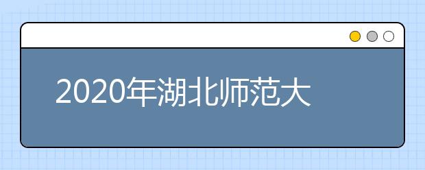 2020年湖北师范大学承认各省舞蹈类统考成绩