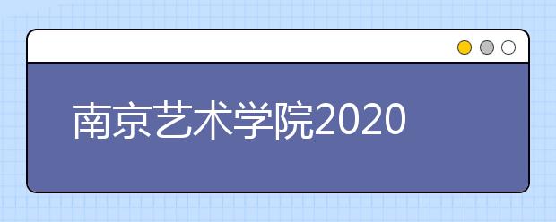 南京艺术学院2020年本科招生艺术类专业考试科目及内容