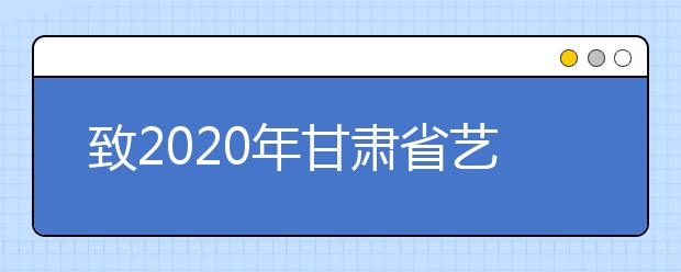 致2020年甘肃省艺术类专业考生及家长的信