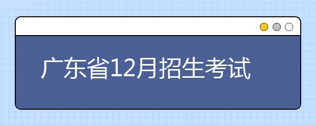 广东省12月招生考试时间表