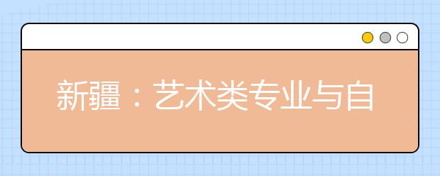 新疆：艺术类专业与自治区统考科类对应表