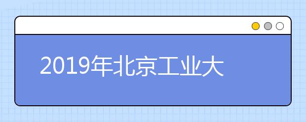 2019年北京工业大学耿丹学院美术设计类招生回顾