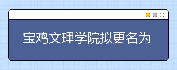 宝鸡文理学院拟更名为宝鸡大学