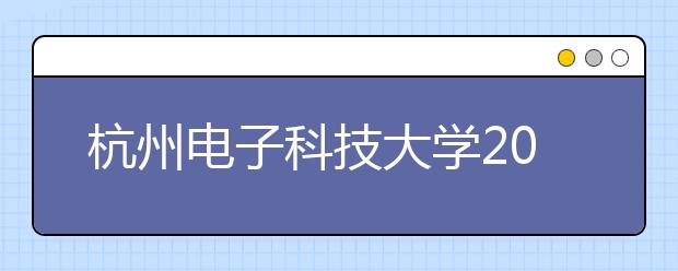 杭州<a target="_blank" href="/xuexiao32/" title="电子科技大学">电子科技大学</a>2019年承认美术统考成绩