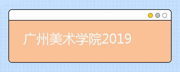 广州美术学院2019年设计类专业录取线是多少